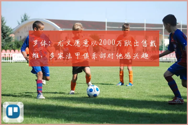 罗体：尤文愿意以2000万欧出售戴维，多家法甲俱乐部对他感兴趣