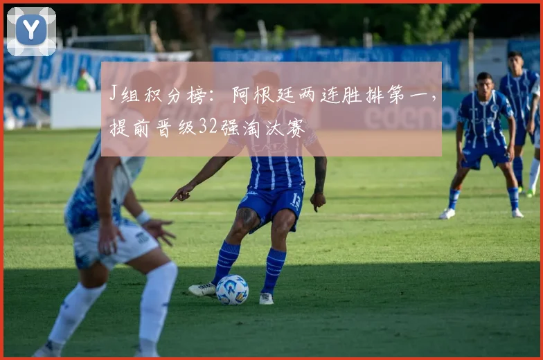 J组积分榜：阿根廷两连胜排第一，提前晋级32强淘汰赛
