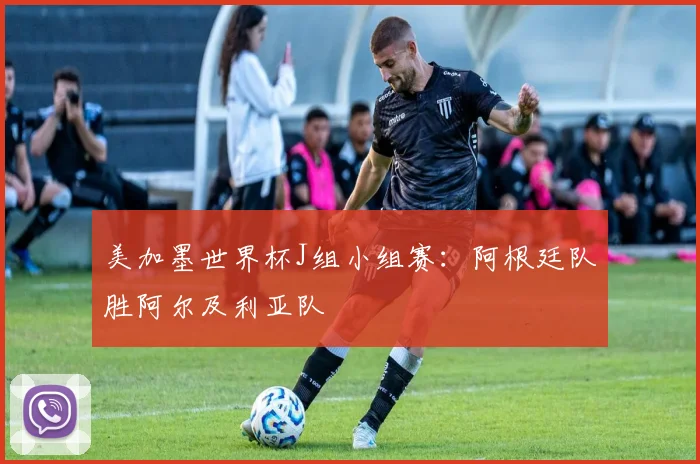 美加墨世界杯J组小组赛：阿根廷队胜阿尔及利亚队